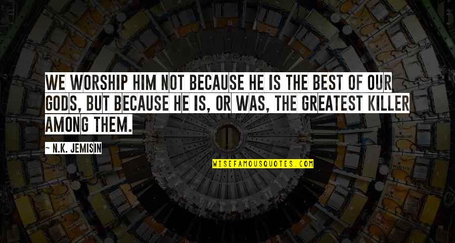 N.k. Jemisin Quotes By N.K. Jemisin: We worship Him not because He is the N.k. Jemisin Quotes By N.K. Jemisin: We worship Him not because He is the