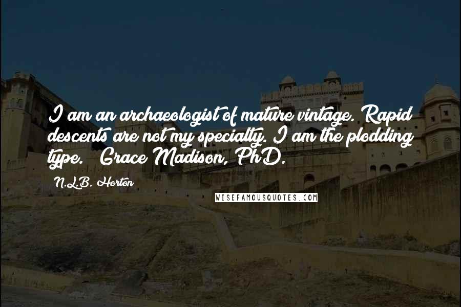 N.L.B. Horton quotes: I am an archaeologist of mature vintage. Rapid descents are not my specialty. I am the plodding type."~ Grace Madison, PhD.