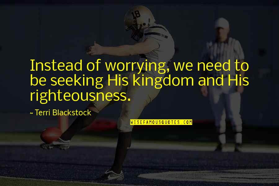 N L Blackstock Quotes By Terri Blackstock: Instead of worrying, we need to be seeking