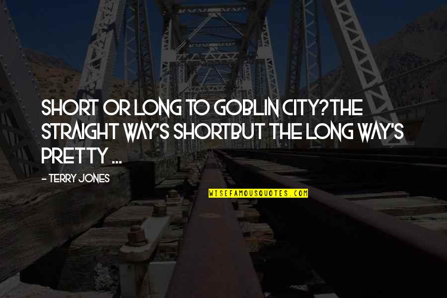 N L Blackstock Quotes By Terry Jones: Short or long to Goblin City?The straight way's