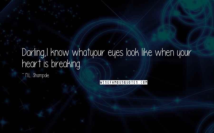 N.L. Shompole quotes: Darling,I know whatyour eyes look like when your heart is breaking.