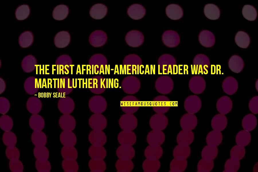 N Luther King Quotes By Bobby Seale: The first African-American leader was Dr. Martin Luther