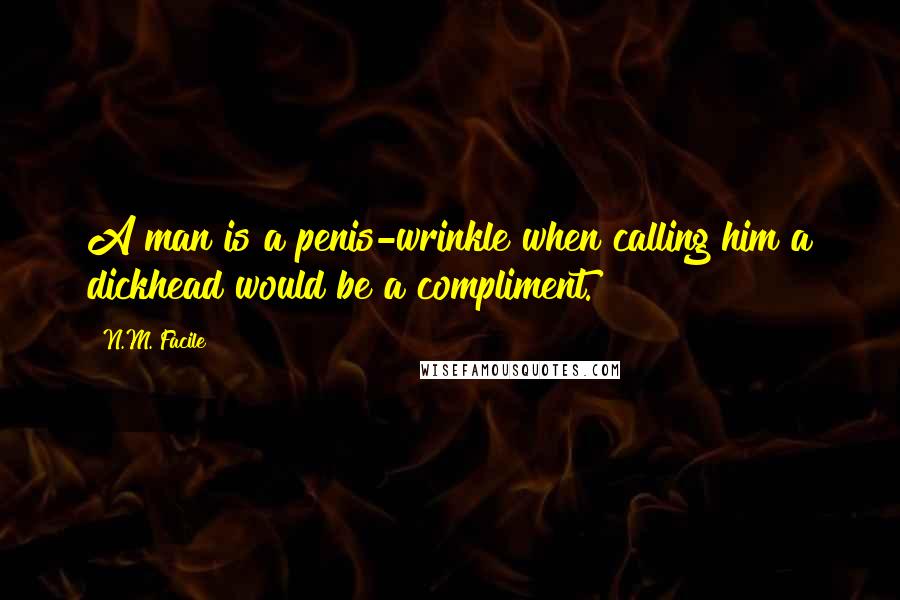 N.M. Facile quotes: A man is a penis-wrinkle when calling him a dickhead would be a compliment.