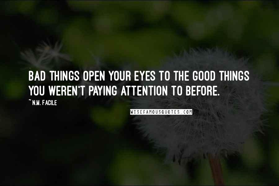 N.M. Facile quotes: Bad things open your eyes to the good things you weren't paying attention to before.
