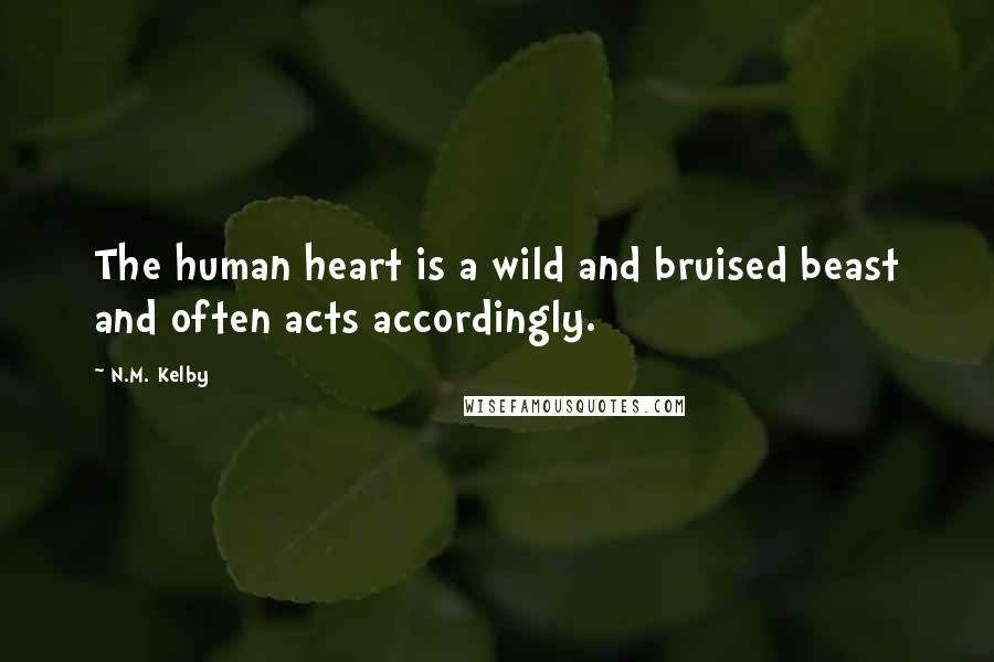 N.M. Kelby quotes: The human heart is a wild and bruised beast and often acts accordingly.