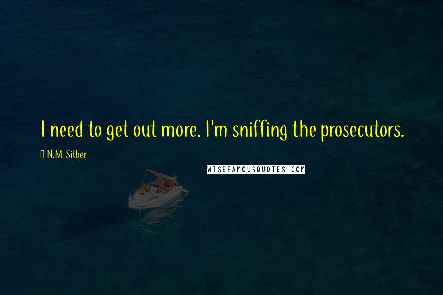 N.M. Silber quotes: I need to get out more. I'm sniffing the prosecutors.