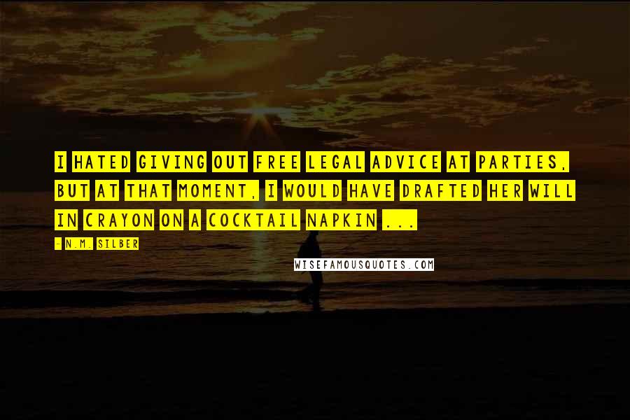 N.M. Silber quotes: I hated giving out free legal advice at parties, but at that moment, I would have drafted her will in crayon on a cocktail napkin ...
