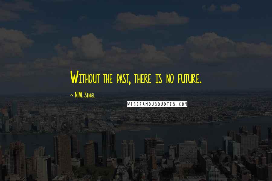 N.M. Singel quotes: Without the past, there is no future.