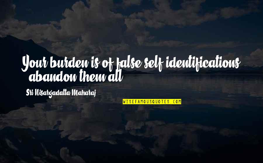 N Maharaj Quotes By Sri Nisargadatta Maharaj: Your burden is of false self-identifications - abandon N Maharaj Quotes By Sri Nisargadatta Maharaj: Your burden is of false self-identifications - abandon