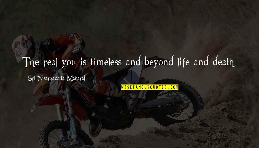 N Maharaj Quotes By Sri Nisargadatta Maharaj: The real you is timeless and beyond life N Maharaj Quotes By Sri Nisargadatta Maharaj: The real you is timeless and beyond life