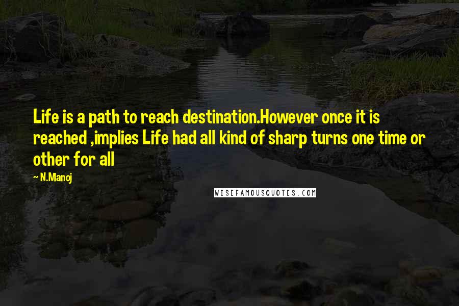 N.Manoj quotes: Life is a path to reach destination.However once it is reached ,implies Life had all kind of sharp turns one time or other for all