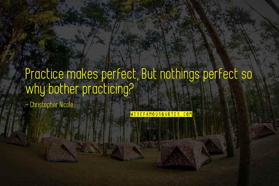 N Pady Pro Anicku Quotes By Christopher Nicole: Practice makes perfect, But nothings perfect so why N Pady Pro Anicku Quotes By Christopher Nicole: Practice makes perfect, But nothings perfect so why
