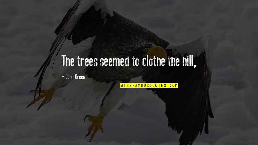 N Pit Ncosok Boltja Quotes By John Green: The trees seemed to clothe the hill, N Pit Ncosok Boltja Quotes By John Green: The trees seemed to clothe the hill,