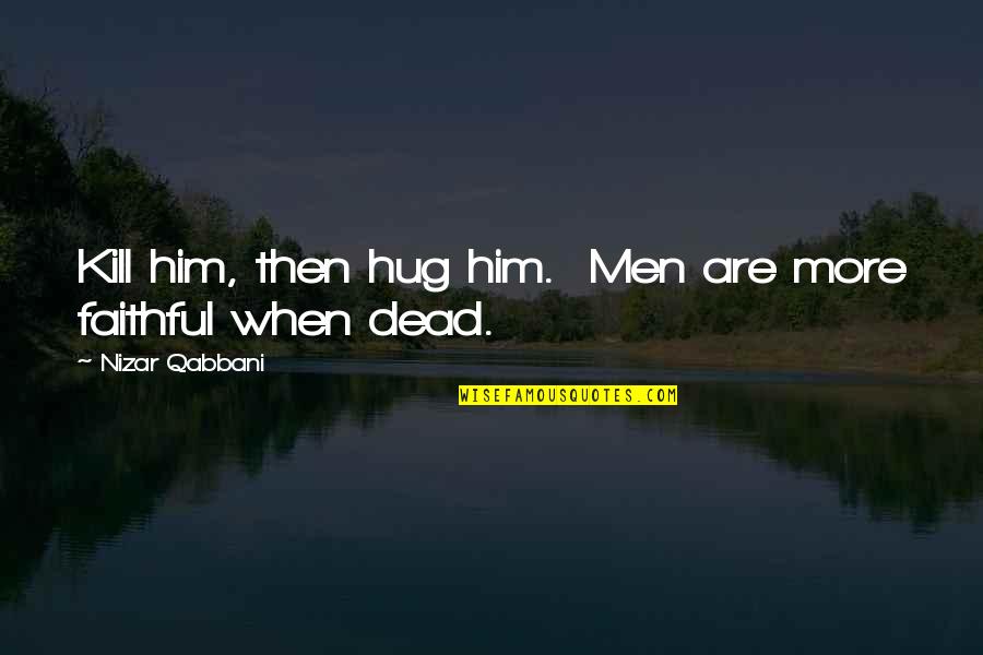 N Qabbani Quotes By Nizar Qabbani: Kill him, then hug him. Men are more N Qabbani Quotes By Nizar Qabbani: Kill him, then hug him. Men are more