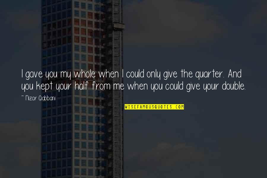 N Qabbani Quotes By Nizar Qabbani: I gave you my whole when I could N Qabbani Quotes By Nizar Qabbani: I gave you my whole when I could
