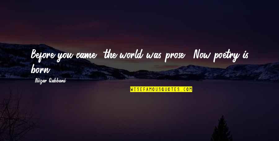 N Qabbani Quotes By Nizar Qabbani: Before you came the world was prose. Now N Qabbani Quotes By Nizar Qabbani: Before you came the world was prose. Now