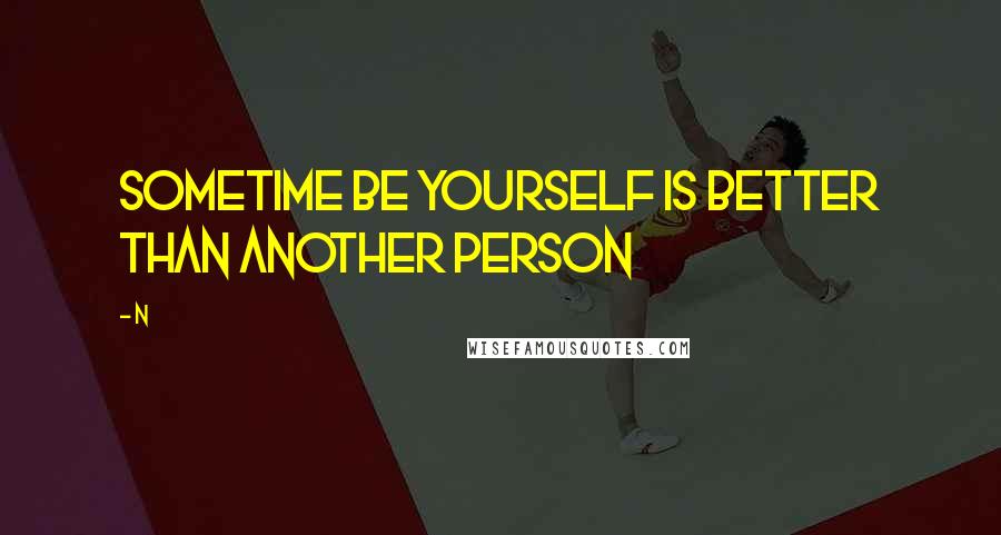 N quotes: Sometime be yourself is better than another person