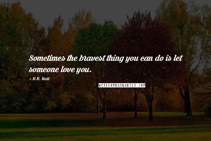 N.R. Hart quotes: Sometimes the bravest thing you can do is let someone love you.