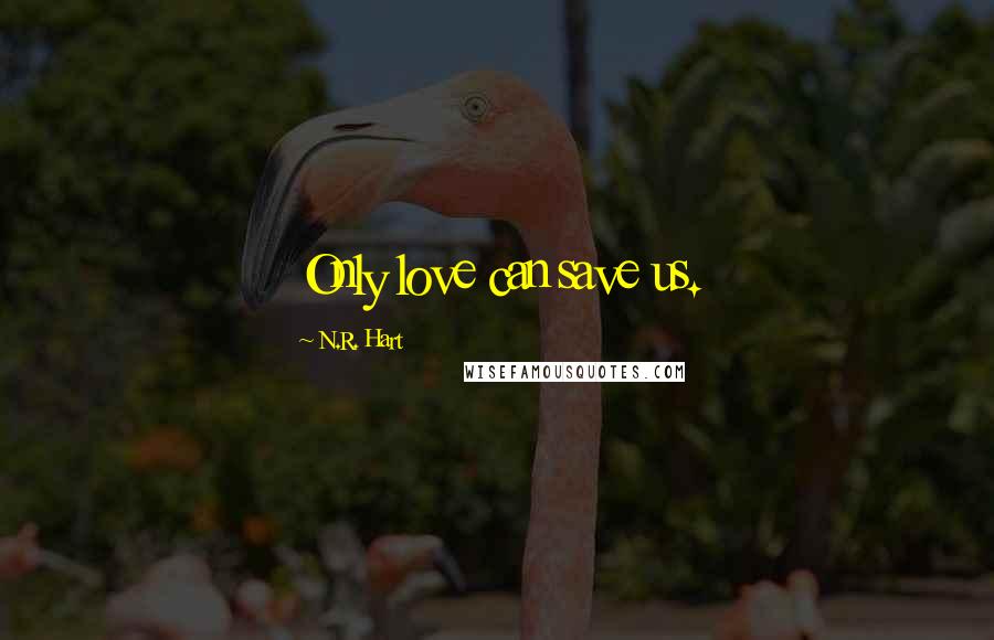 N.R. Hart quotes: Only love can save us.