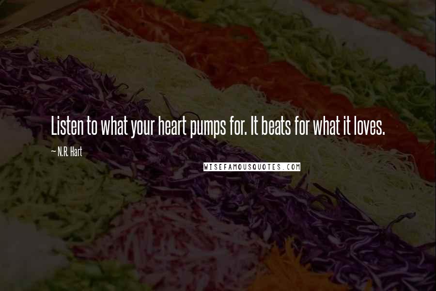 N.R. Hart quotes: Listen to what your heart pumps for. It beats for what it loves.