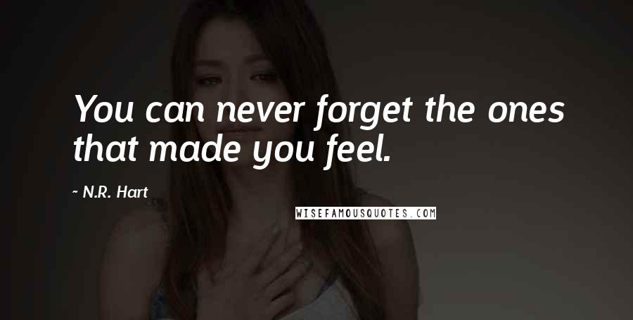 N.R. Hart quotes: You can never forget the ones that made you feel.