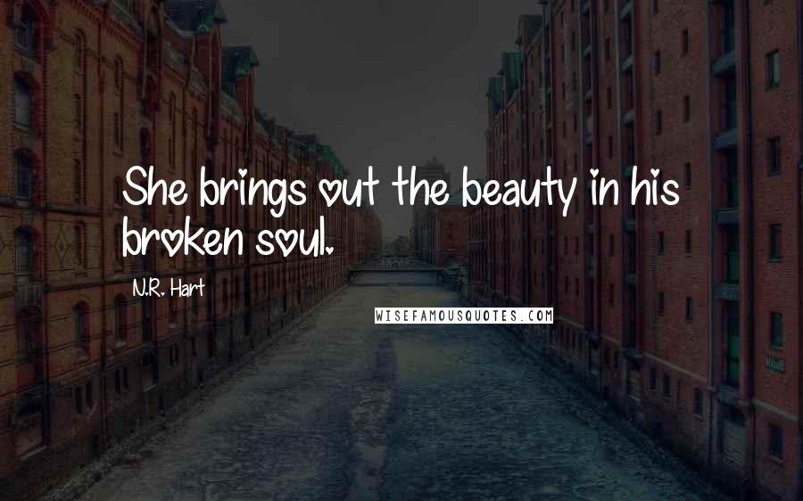 N.R. Hart quotes: She brings out the beauty in his broken soul.