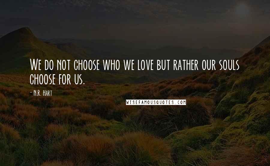 N.R. Hart quotes: We do not choose who we love but rather our souls choose for us.