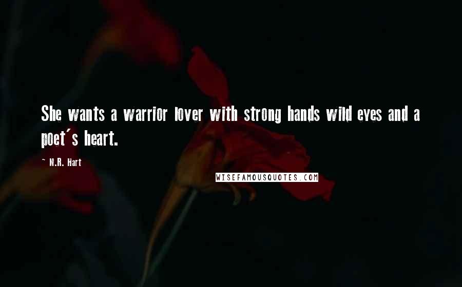 N.R. Hart quotes: She wants a warrior lover with strong hands wild eyes and a poet's heart.