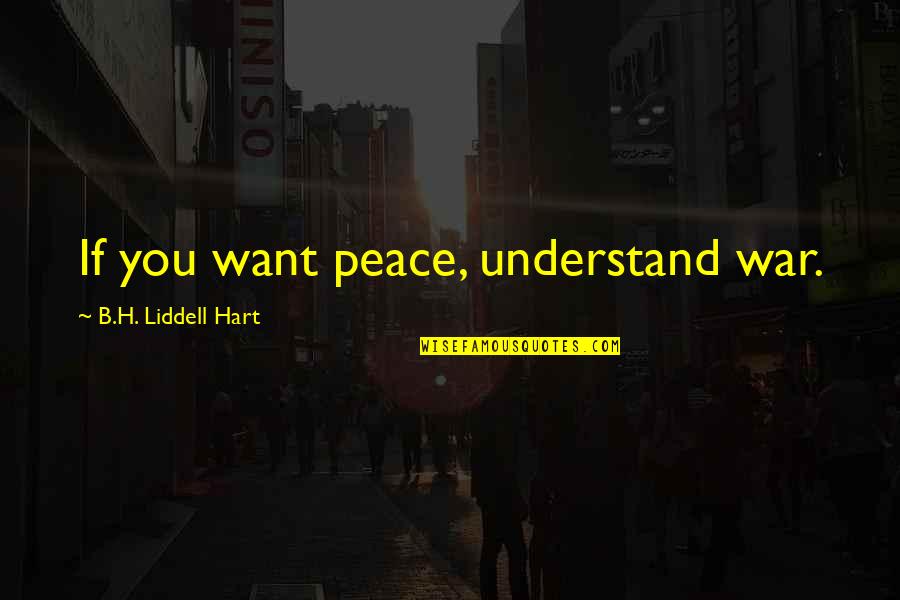 N R Hart Quotes By B.H. Liddell Hart: If you want peace, understand war.