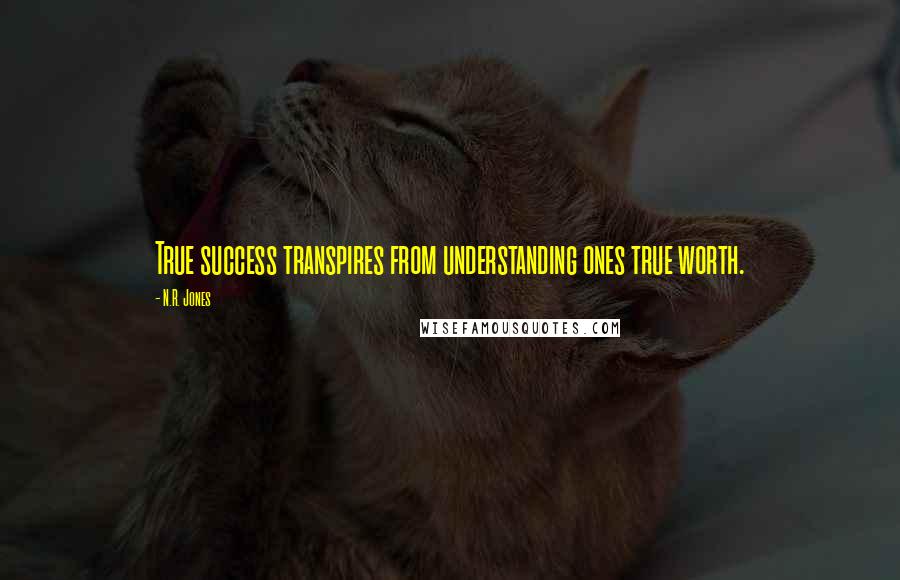 N.R. Jones quotes: True success transpires from understanding ones true worth.