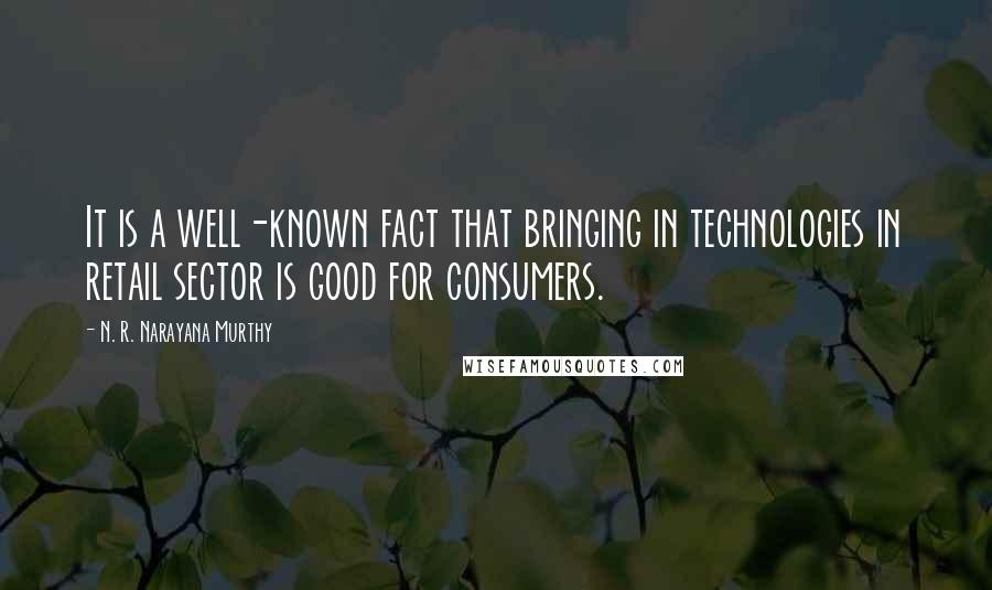 N. R. Narayana Murthy quotes: It is a well-known fact that bringing in technologies in retail sector is good for consumers.