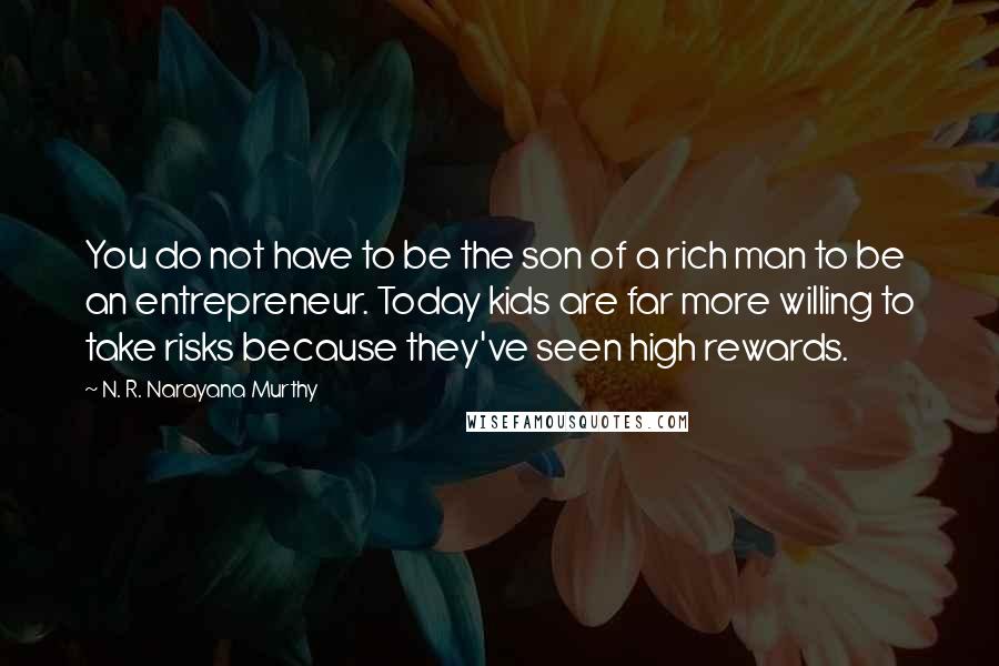 N. R. Narayana Murthy quotes: You do not have to be the son of a rich man to be an entrepreneur. Today kids are far more willing to take risks because they've seen high rewards.