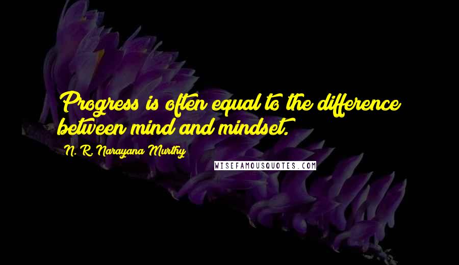 N. R. Narayana Murthy quotes: Progress is often equal to the difference between mind and mindset.