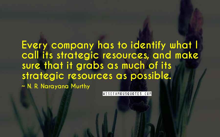 N. R. Narayana Murthy quotes: Every company has to identify what I call its strategic resources, and make sure that it grabs as much of its strategic resources as possible.