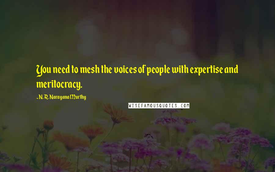 N. R. Narayana Murthy quotes: You need to mesh the voices of people with expertise and meritocracy.