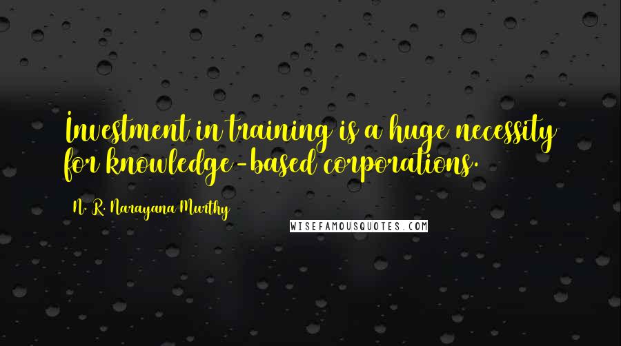 N. R. Narayana Murthy quotes: Investment in training is a huge necessity for knowledge-based corporations.