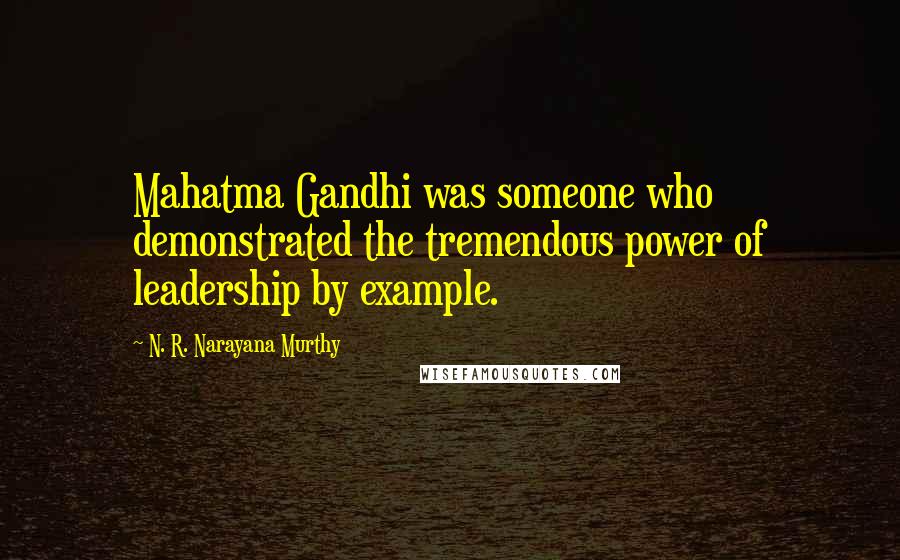 N. R. Narayana Murthy quotes: Mahatma Gandhi was someone who demonstrated the tremendous power of leadership by example.