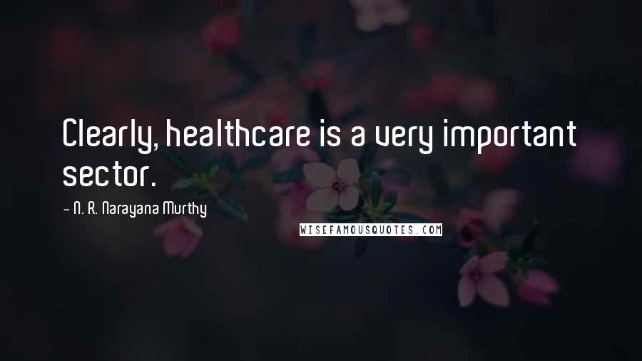 N. R. Narayana Murthy quotes: Clearly, healthcare is a very important sector.