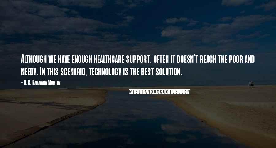 N. R. Narayana Murthy quotes: Although we have enough healthcare support, often it doesn't reach the poor and needy. In this scenario, technology is the best solution.