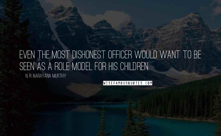 N. R. Narayana Murthy quotes: Even the most dishonest officer would want to be seen as a role model for his children.