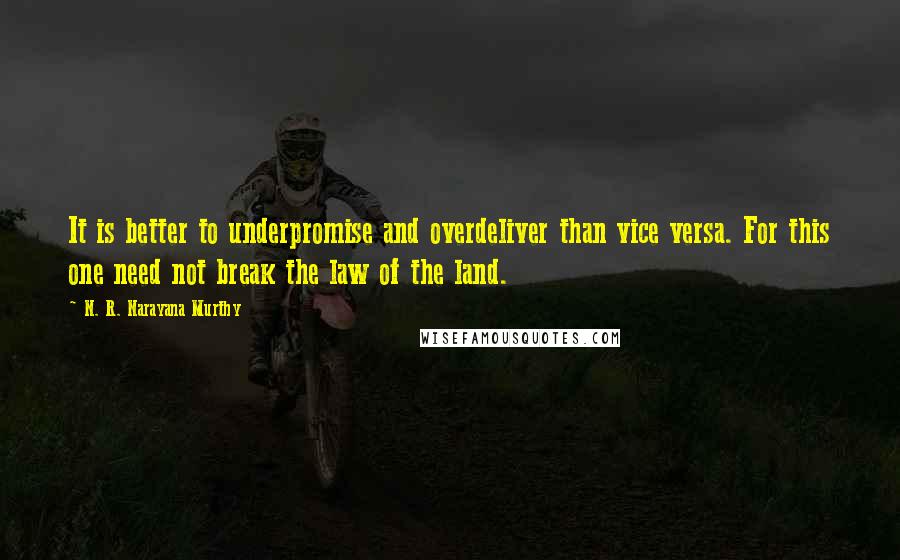 N. R. Narayana Murthy quotes: It is better to underpromise and overdeliver than vice versa. For this one need not break the law of the land.