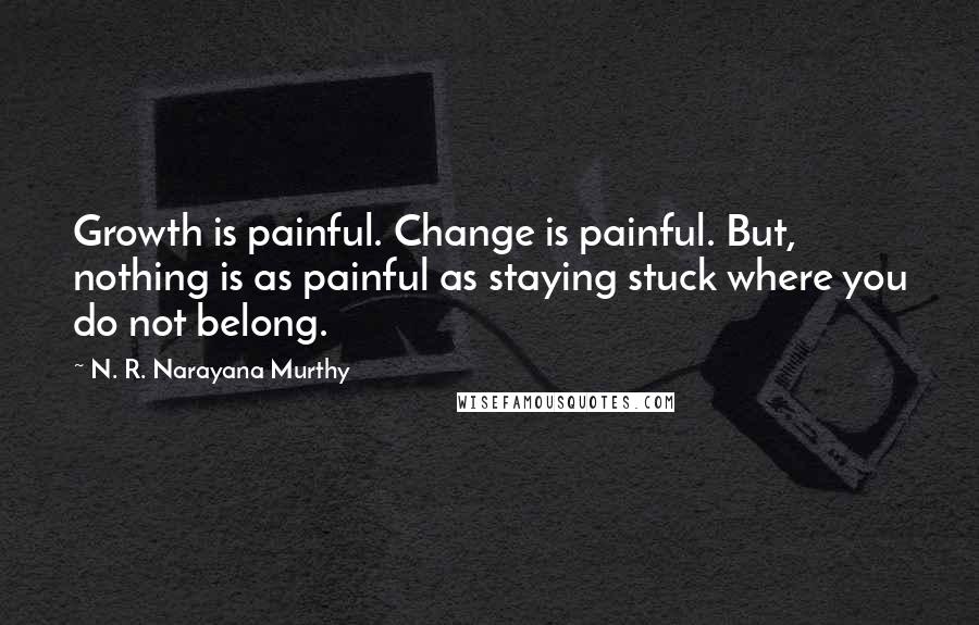 N. R. Narayana Murthy quotes: Growth is painful. Change is painful. But, nothing is as painful as staying stuck where you do not belong.