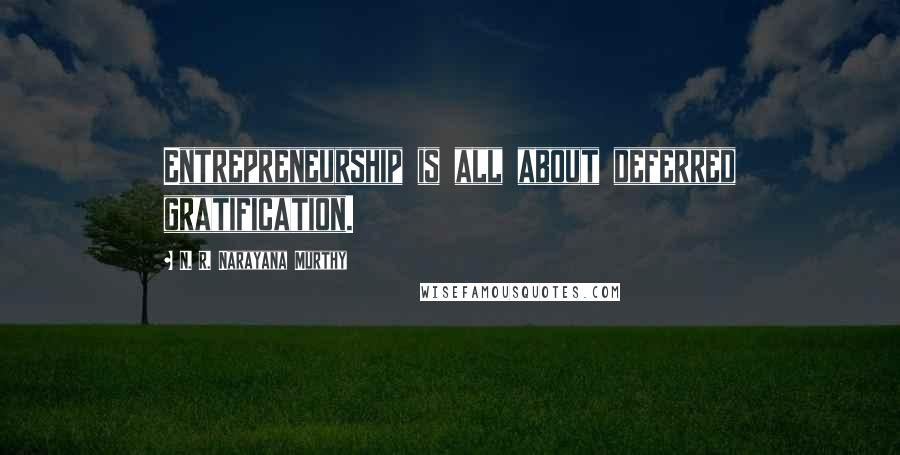 N. R. Narayana Murthy quotes: Entrepreneurship is all about deferred gratification.