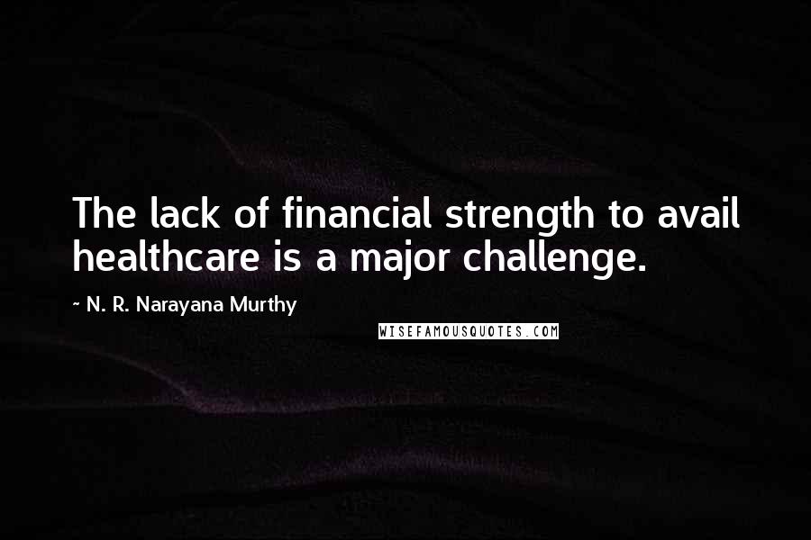 N. R. Narayana Murthy quotes: The lack of financial strength to avail healthcare is a major challenge.