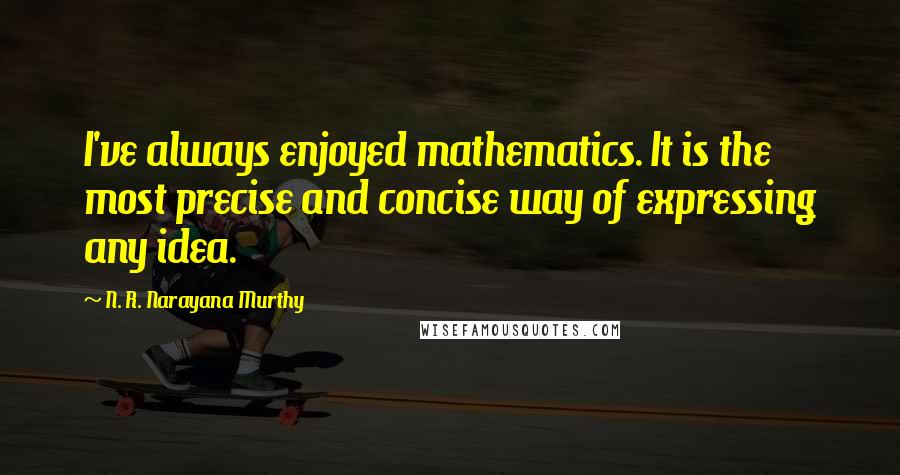 N. R. Narayana Murthy quotes: I've always enjoyed mathematics. It is the most precise and concise way of expressing any idea.