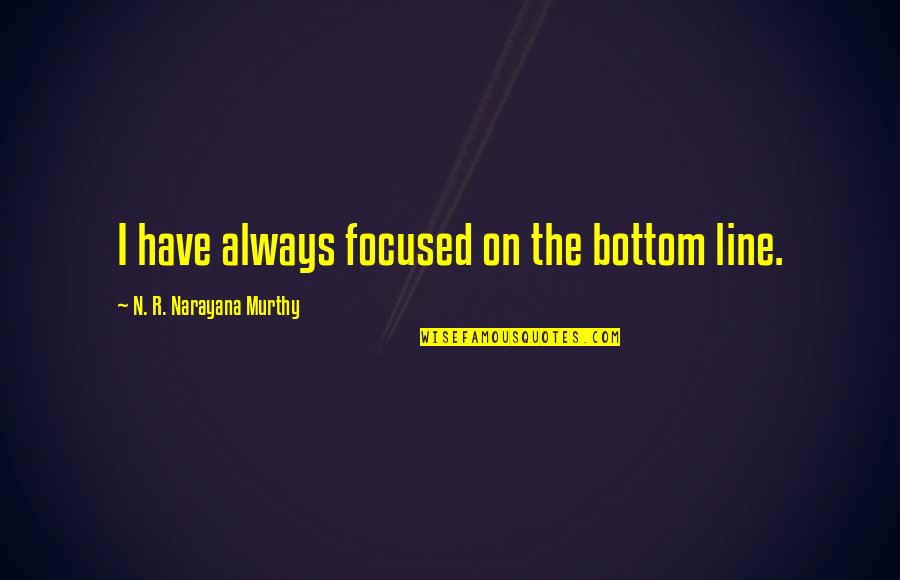 N R Narayana Murthy Quotes By N. R. Narayana Murthy: I have always focused on the bottom line.