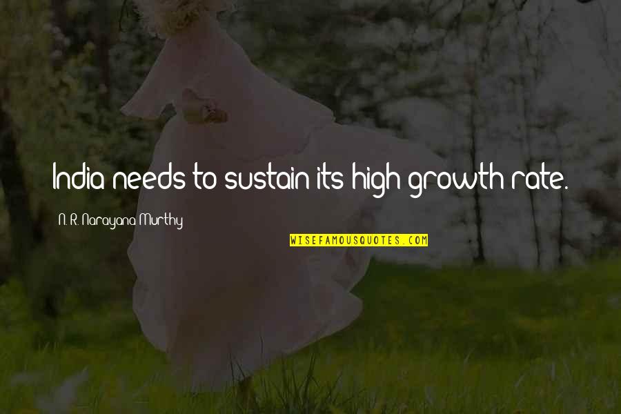 N R Narayana Murthy Quotes By N. R. Narayana Murthy: India needs to sustain its high growth rate.