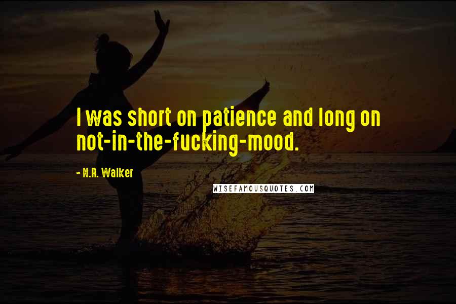 N.R. Walker quotes: I was short on patience and long on not-in-the-fucking-mood.