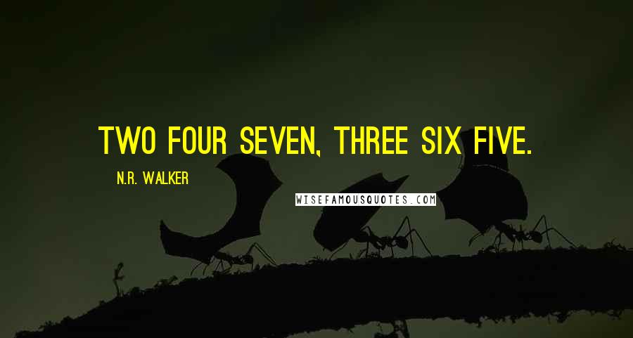 N.R. Walker quotes: Two four seven, three six five.