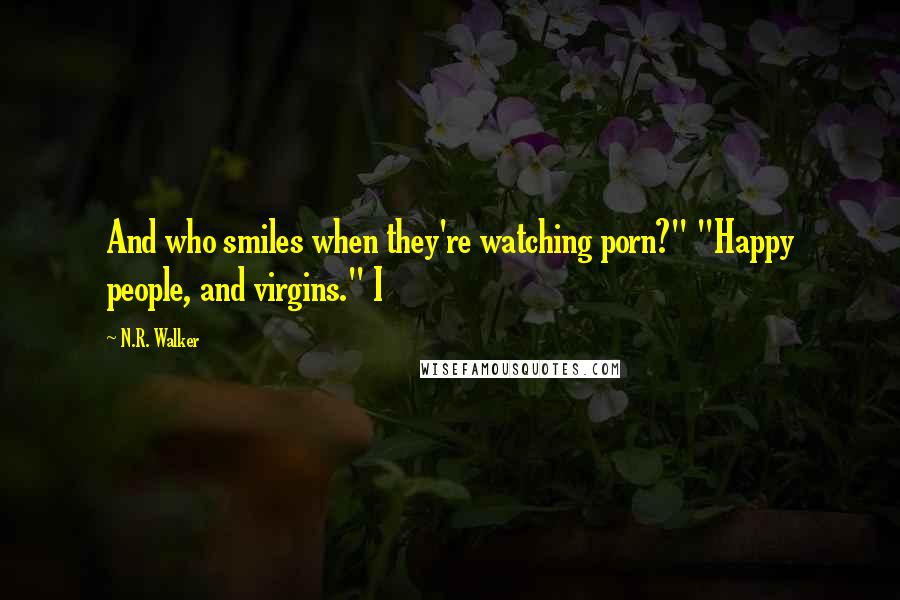 N.R. Walker quotes: And who smiles when they're watching porn?" "Happy people, and virgins." I